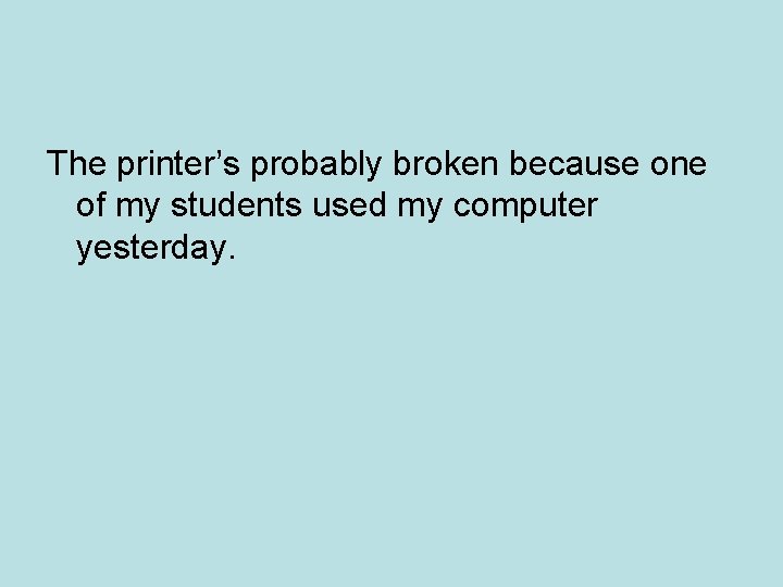 The printer’s probably broken because one of my students used my computer yesterday. 