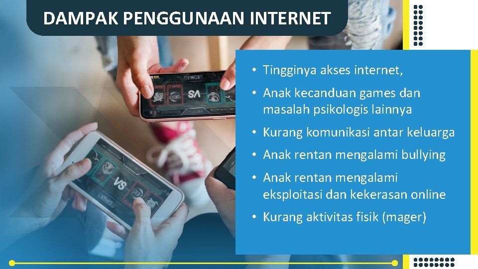 DAMPAK PENGGUNAAN INTERNET • Tingginya akses internet, • Anak kecanduan games dan masalah psikologis