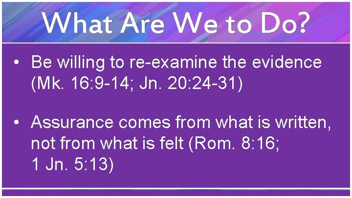 What Are We to Do? • Be willing to re-examine the evidence (Mk. 16:
