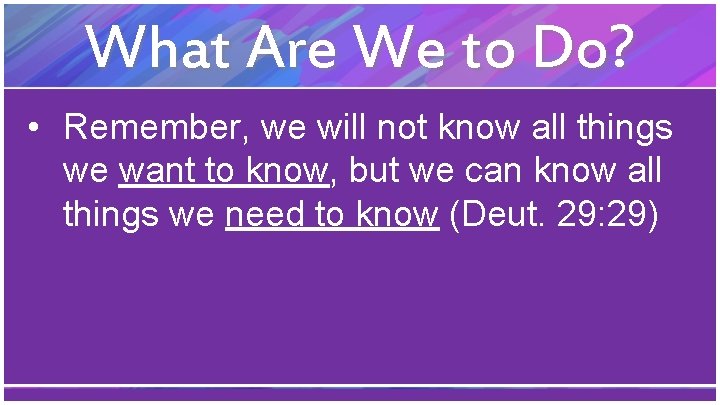 What Are We to Do? • Remember, we will not know all things we