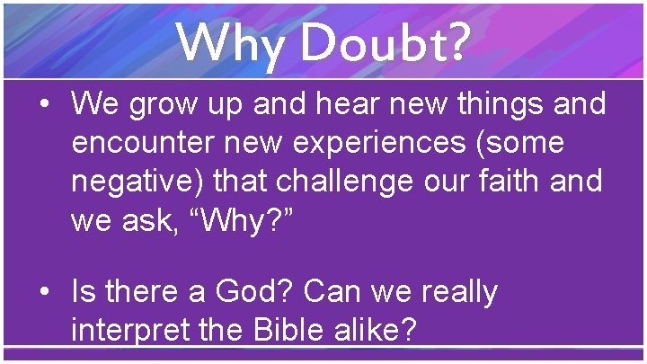 Why Doubt? • We grow up and hear new things and encounter new experiences