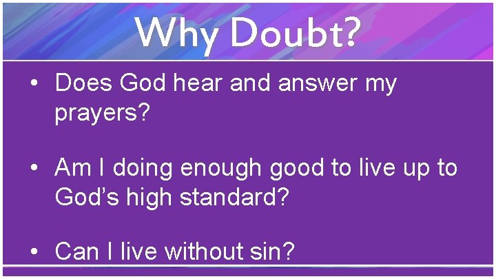 Why Doubt? • Does God hear and answer my prayers? • Am I doing