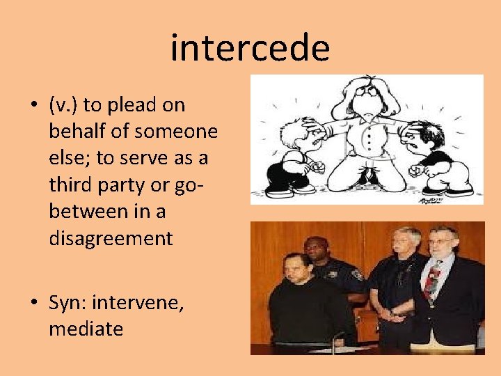 intercede • (v. ) to plead on behalf of someone else; to serve as