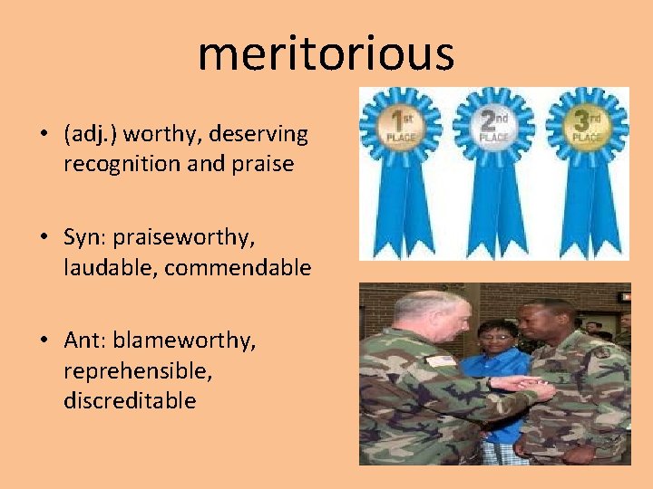 meritorious • (adj. ) worthy, deserving recognition and praise • Syn: praiseworthy, laudable, commendable