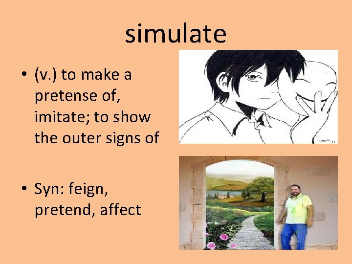 simulate • (v. ) to make a pretense of, imitate; to show the outer