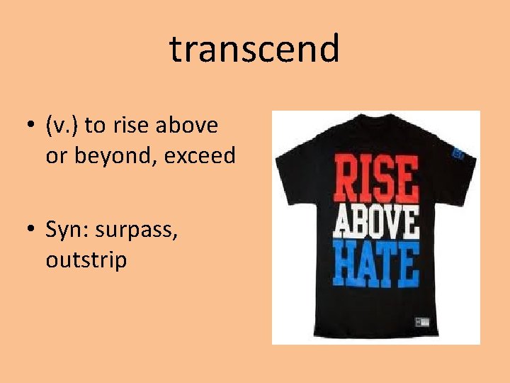 transcend • (v. ) to rise above or beyond, exceed • Syn: surpass, outstrip