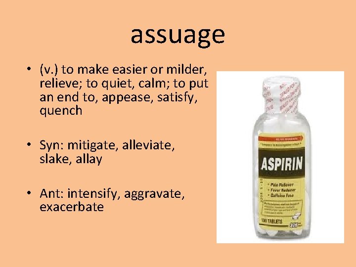 assuage • (v. ) to make easier or milder, relieve; to quiet, calm; to