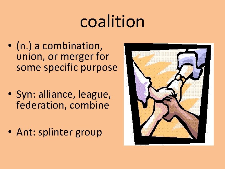 coalition • (n. ) a combination, union, or merger for some specific purpose •