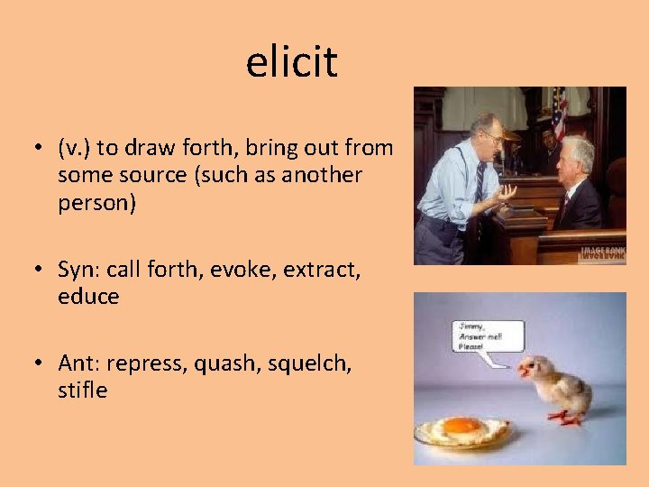 elicit • (v. ) to draw forth, bring out from some source (such as