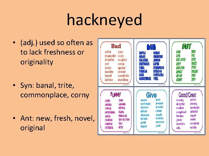 hackneyed • (adj. ) used so often as to lack freshness or originality •