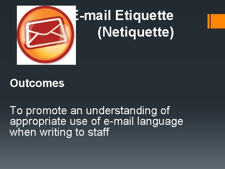 E-mail Etiquette (Netiquette) Outcomes To promote an understanding of appropriate use of e-mail language E-mail Etiquette (Netiquette) Outcomes To promote an understanding of appropriate use of e-mail language