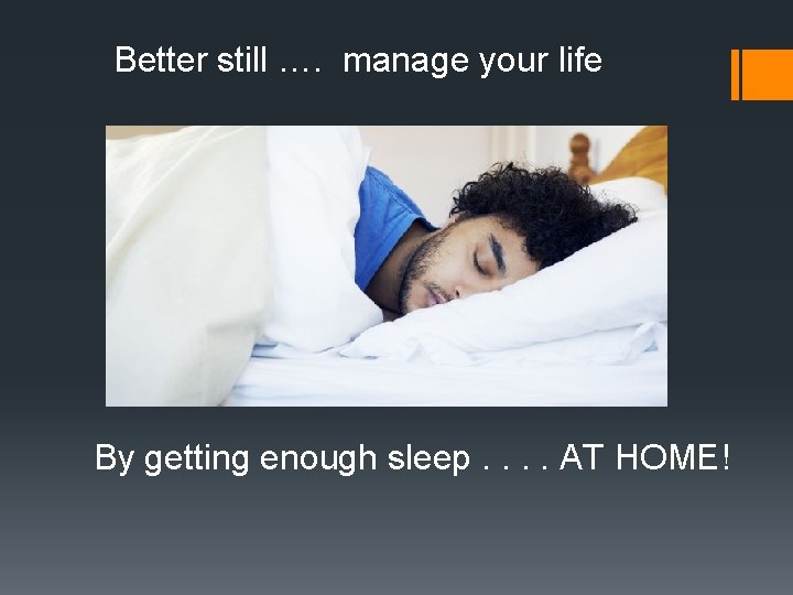 Better still …. manage your life By getting enough sleep. . AT HOME! Better still …. manage your life By getting enough sleep. . AT HOME!