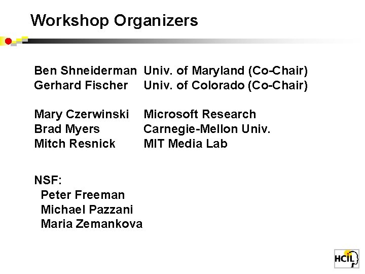 Workshop Organizers Ben Shneiderman Univ. of Maryland (Co-Chair) Gerhard Fischer Univ. of Colorado (Co-Chair)