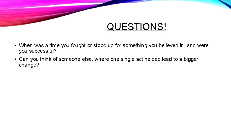 QUESTIONS! • When was a time you fought or stood up for something you