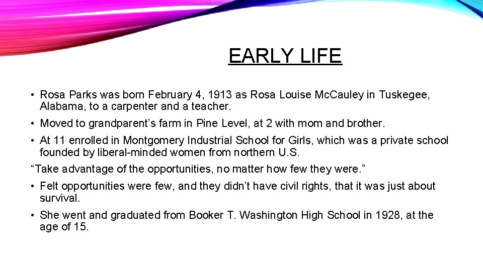 EARLY LIFE • Rosa Parks was born February 4, 1913 as Rosa Louise Mc.