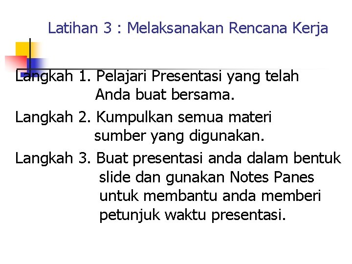 Latihan 3 : Melaksanakan Rencana Kerja Langkah 1. Pelajari Presentasi yang telah Anda buat