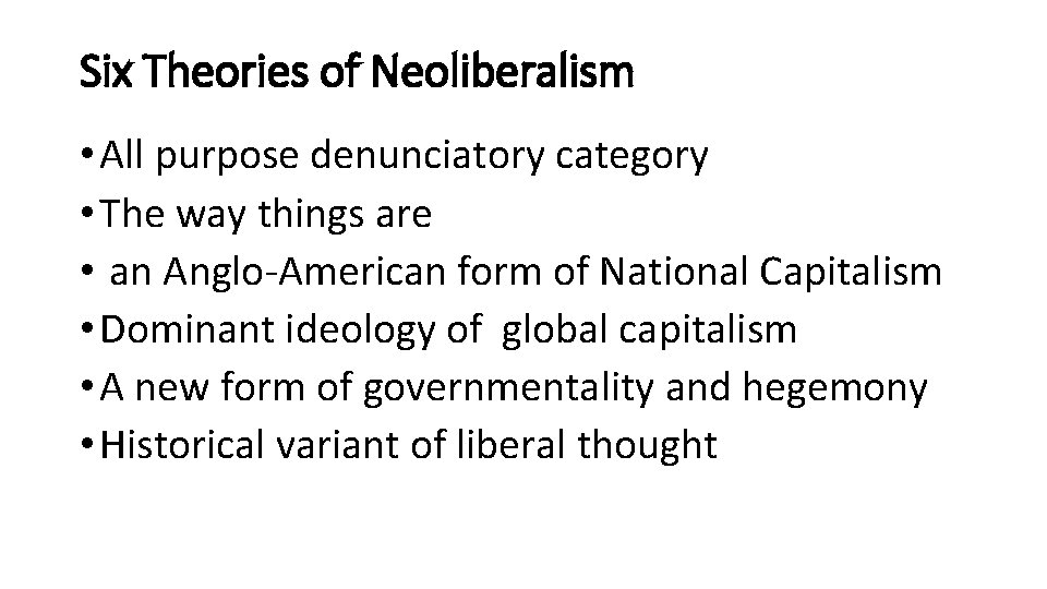 Six Theories of Neoliberalism • All purpose denunciatory category • The way things are