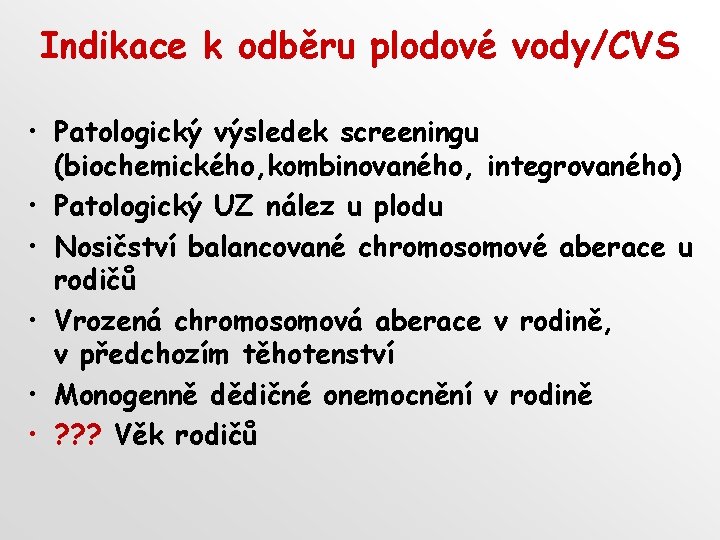 Indikace k odběru plodové vody/CVS • Patologický výsledek screeningu (biochemického, kombinovaného, integrovaného) • Patologický