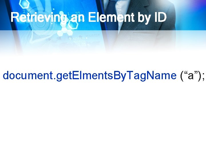 Retrieving an Element by ID document. get. Elments. By. Tag. Name (“a”); 