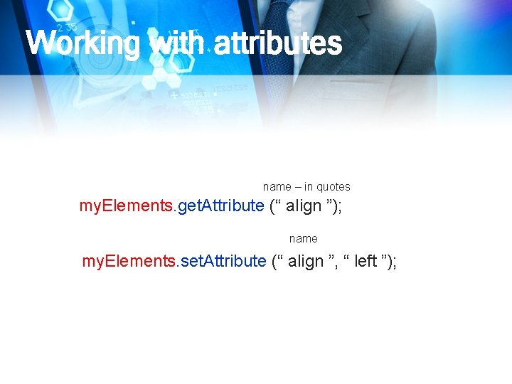 Working with attributes name – in quotes my. Elements. get. Attribute (“ align ”);