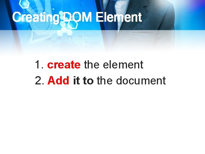 Creating DOM Element 1. create the element 2. Add it to the document 