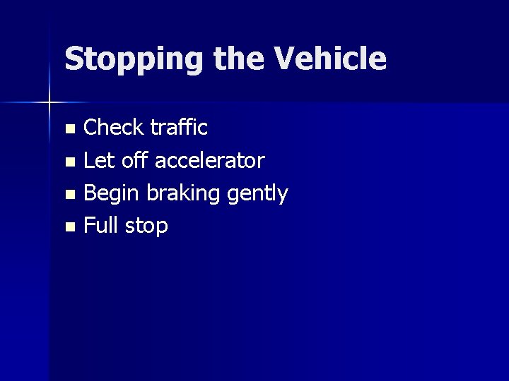 Stopping the Vehicle Check traffic n Let off accelerator n Begin braking gently n