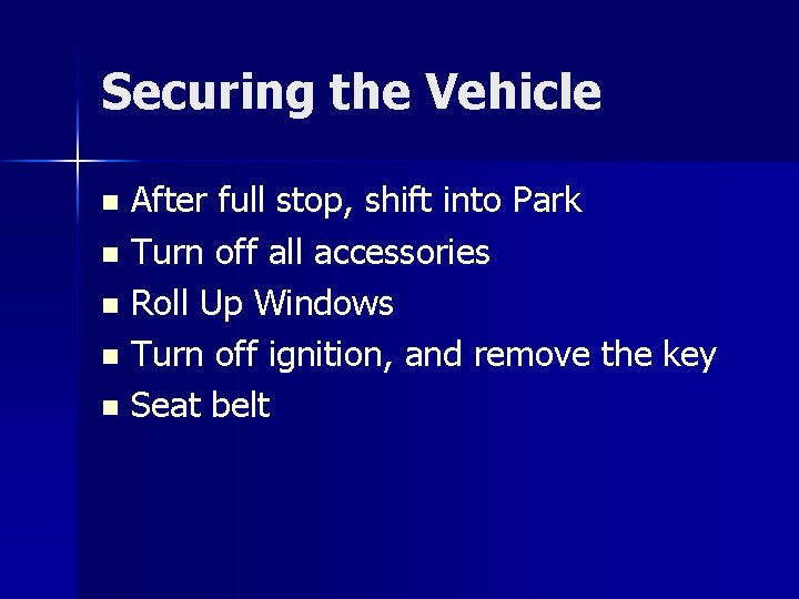 Securing the Vehicle After full stop, shift into Park n Turn off all accessories
