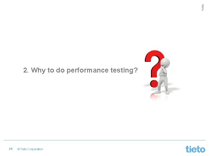 Public 2. Why to do performance testing? 24 © Tieto Corporation 