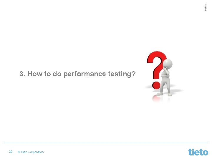 Public 3. How to do performance testing? 32 © Tieto Corporation 
