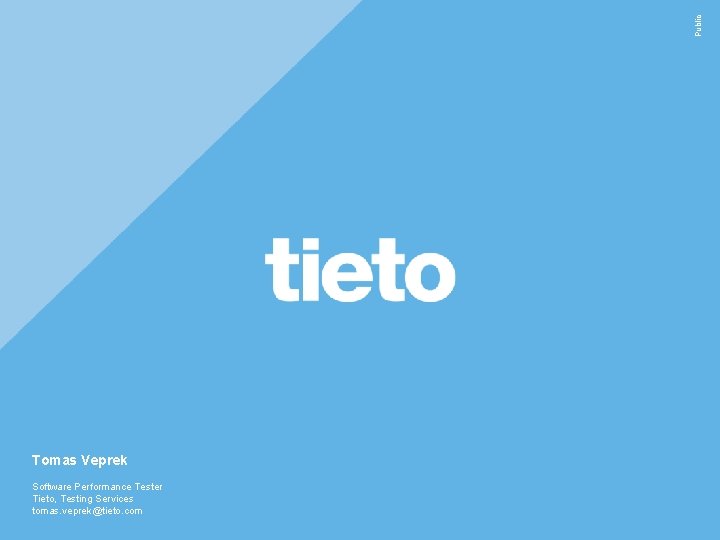 Public Tomas Veprek Software Performance Tester Tieto, Testing Services tomas. veprek@tieto. com 