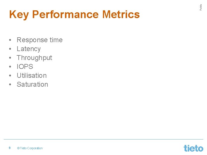  • • • Response time Latency Throughput IOPS Utilisation Saturation 9 © Tieto