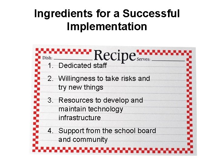 Ingredients for a Successful Implementation 1. Dedicated staff 2. Willingness to take risks and