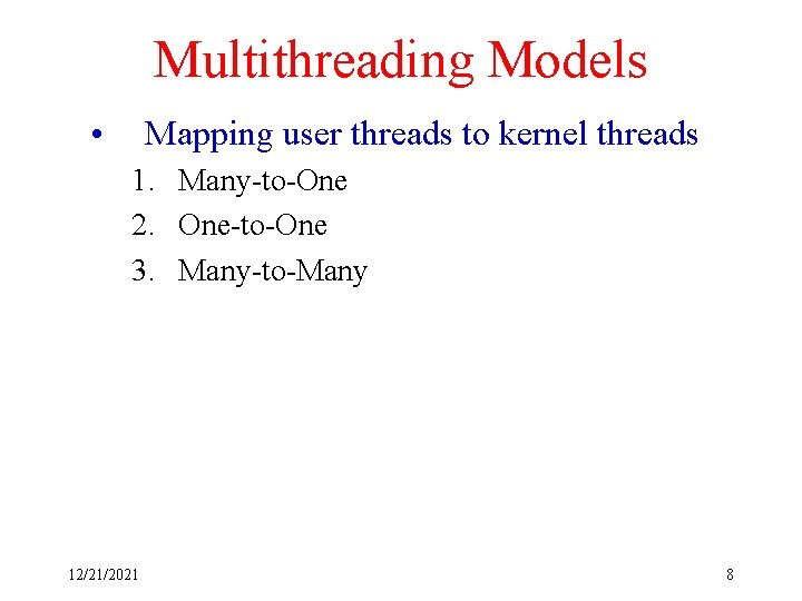 Multithreading Models • Mapping user threads to kernel threads 1. Many-to-One 2. One-to-One 3.