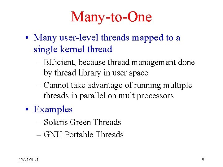 Many-to-One • Many user-level threads mapped to a single kernel thread – Efficient, because