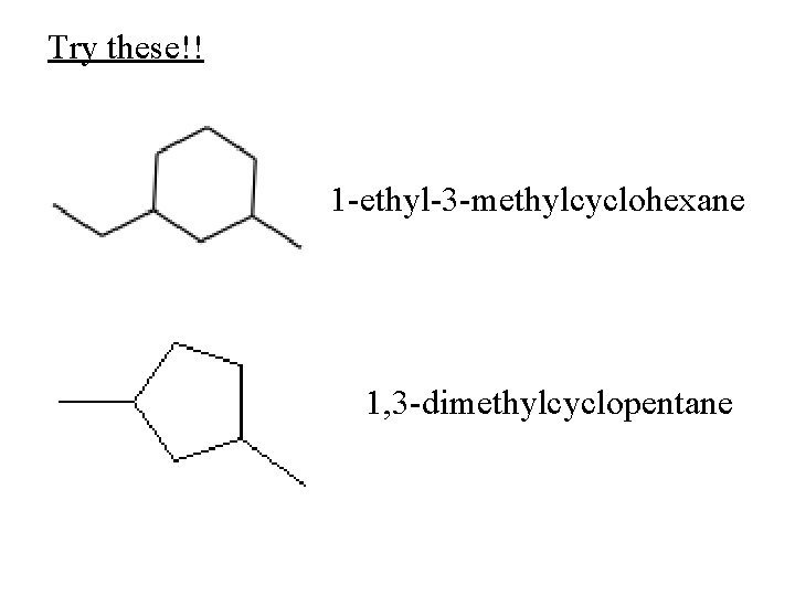 Try these!! 1 -ethyl-3 -methylcyclohexane 1, 3 -dimethylcyclopentane 