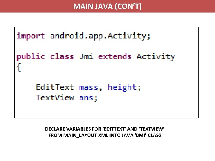 MAIN JAVA (CON’T) DECLARE VARIABLES FOR ‘EDITTEXT’ AND ‘TEXTVIEW’ FROM MAIN_LAYOUT XML INTO JAVA