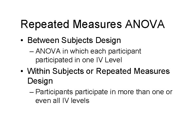 Repeated Measures ANOVA • Between Subjects Design – ANOVA in which each participant participated