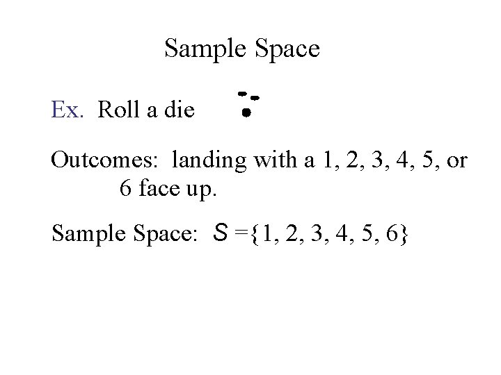 Sample Space Ex. Roll a die Outcomes: landing with a 1, 2, 3, 4,