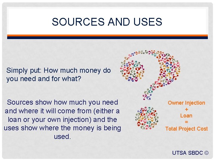 SOURCES AND USES Simply put: How much money do you need and for what?