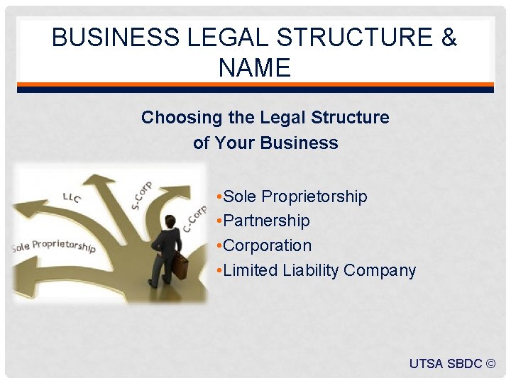 BUSINESS LEGAL STRUCTURE & NAME Choosing the Legal Structure of Your Business • Sole