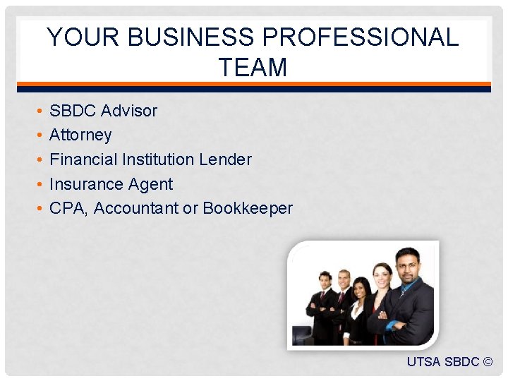 YOUR BUSINESS PROFESSIONAL TEAM • • • SBDC Advisor Attorney Financial Institution Lender Insurance