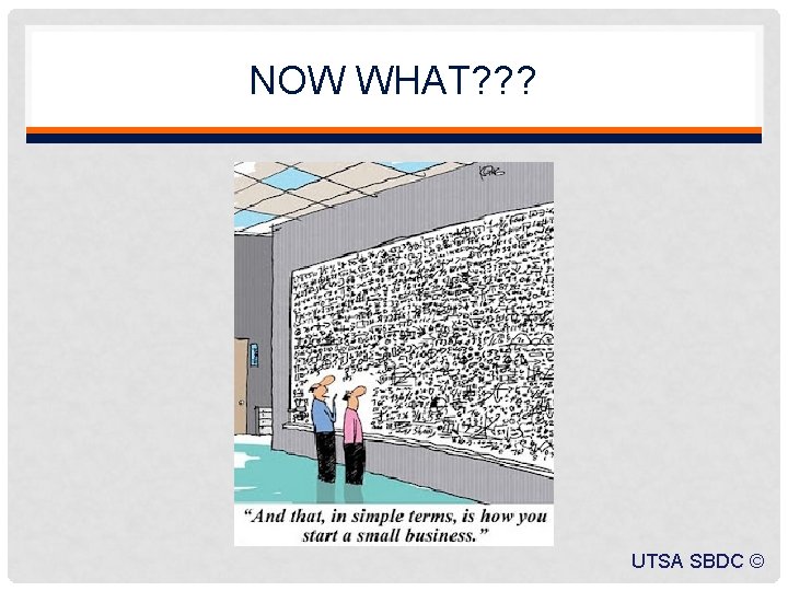 NOW WHAT? ? ? UTSA SBDC © 