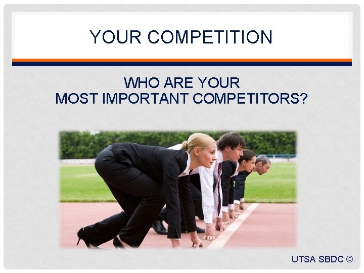 YOUR COMPETITION WHO ARE YOUR MOST IMPORTANT COMPETITORS? UTSA SBDC © 