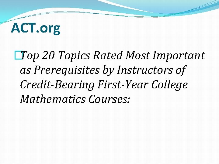 ACT. org �Top 20 Topics Rated Most Important as Prerequisites by Instructors of Credit-Bearing