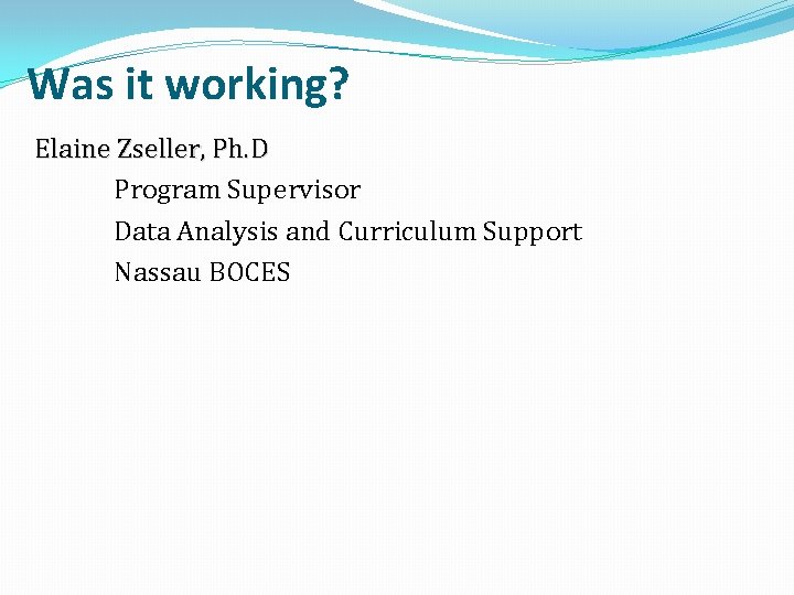 Was it working? Elaine Zseller, Ph. D Program Supervisor Data Analysis and Curriculum Support