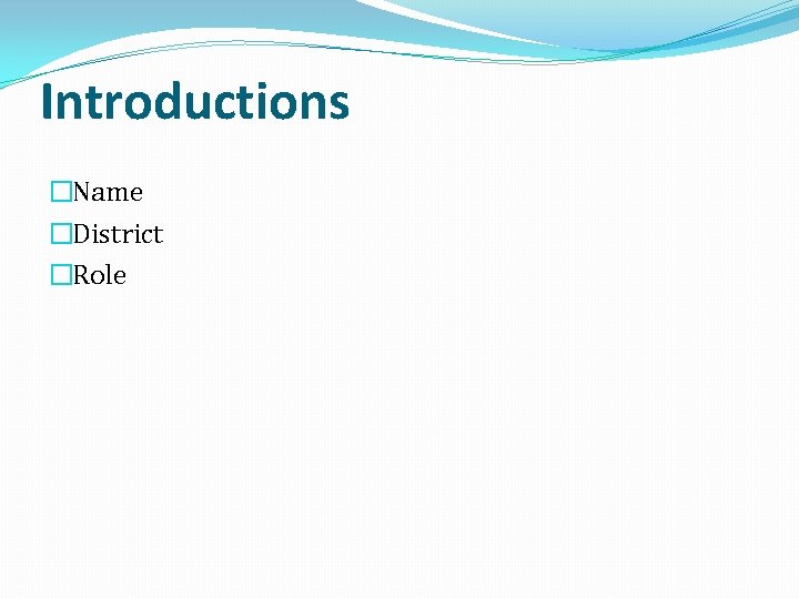 Introductions �Name �District �Role 
