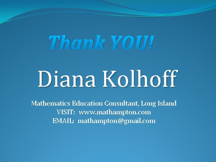 Thank YOU! Diana Kolhoff Mathematics Education Consultant, Long Island VISIT: www. mathampton. com EMAIL: