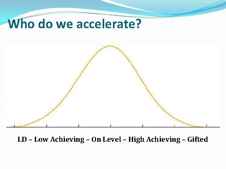 Who do we accelerate? LD – Low Achieving – On Level – High Achieving
