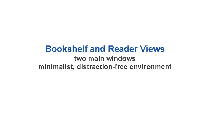Bookshelf and Reader Views two main windows minimalist, distraction-free environment 