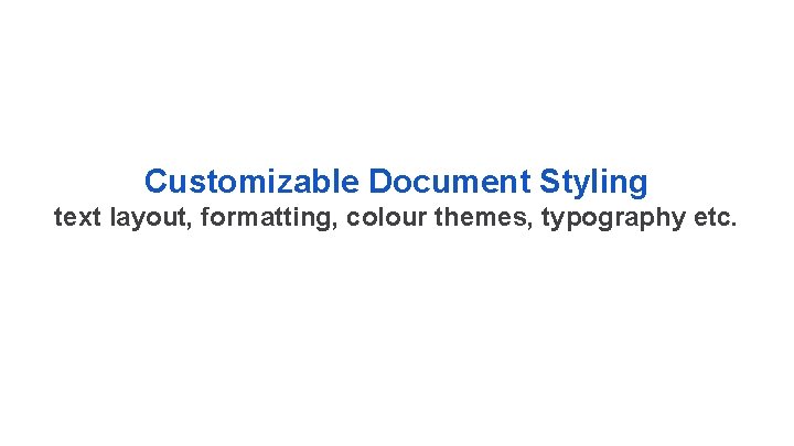 Customizable Document Styling text layout, formatting, colour themes, typography etc. 